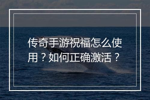 传奇手游祝福怎么使用？如何正确激活？