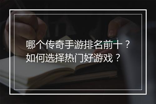 哪个传奇手游排名前十？如何选择热门好游戏？