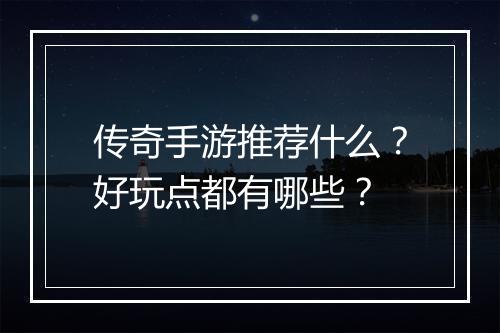 传奇手游推荐什么？好玩点都有哪些？