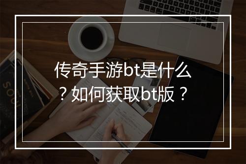 传奇手游bt是什么？如何获取bt版？