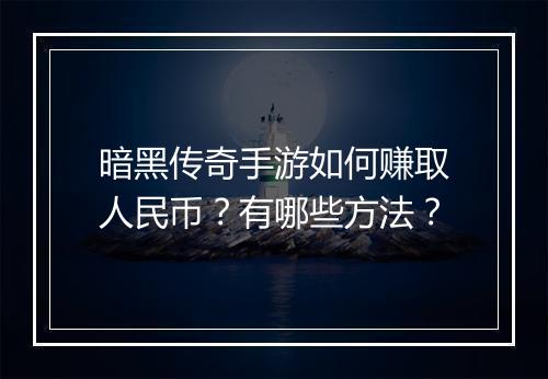 暗黑传奇手游如何赚取人民币？有哪些方法？