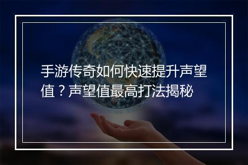 手游传奇如何快速提升声望值？声望值最高打法揭秘