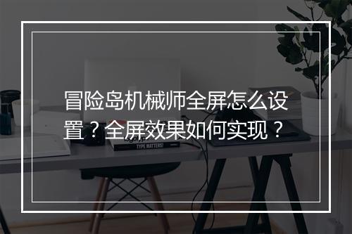 冒险岛机械师全屏怎么设置？全屏效果如何实现？