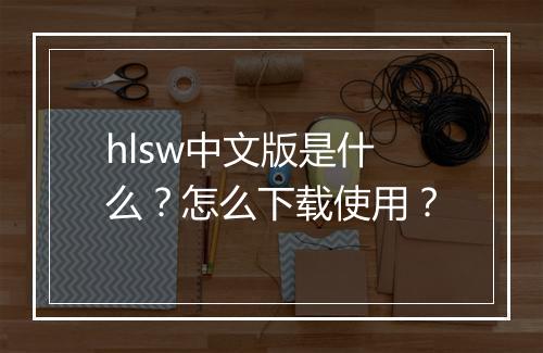 hlsw中文版是什么？怎么下载使用？