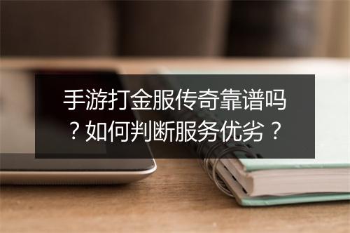手游打金服传奇靠谱吗？如何判断服务优劣？