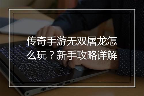 传奇手游无双屠龙怎么玩？新手攻略详解