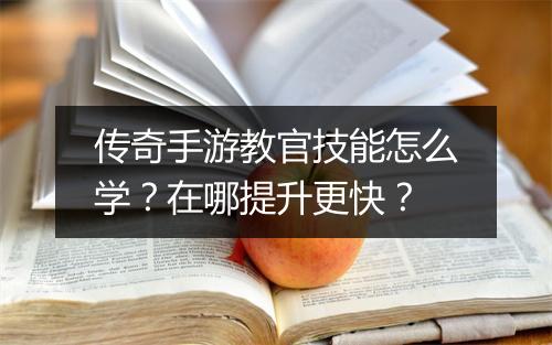 传奇手游教官技能怎么学？在哪提升更快？