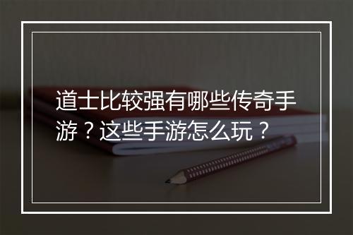 道士比较强有哪些传奇手游？这些手游怎么玩？