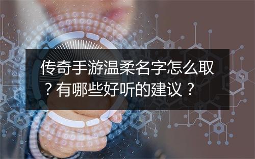 传奇手游温柔名字怎么取？有哪些好听的建议？