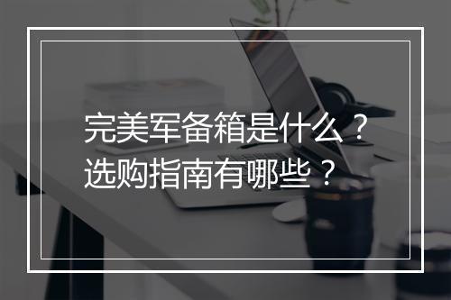 完美军备箱是什么？选购指南有哪些？
