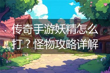 传奇手游妖精怎么打？怪物攻略详解