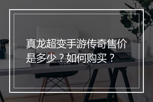真龙超变手游传奇售价是多少？如何购买？