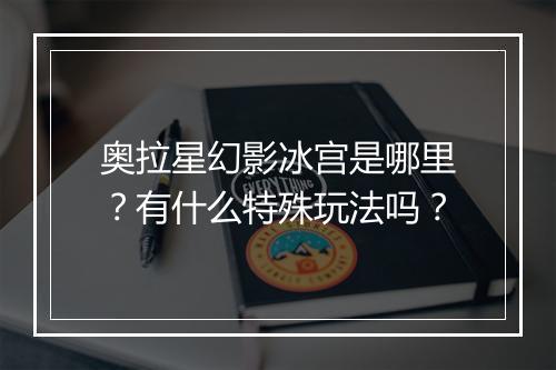 奥拉星幻影冰宫是哪里？有什么特殊玩法吗？