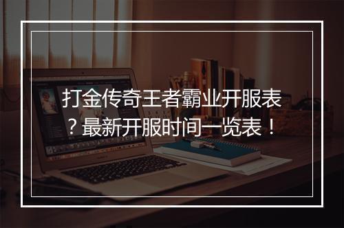 打金传奇王者霸业开服表？最新开服时间一览表！