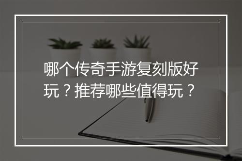 哪个传奇手游复刻版好玩？推荐哪些值得玩？