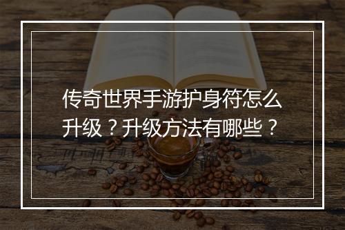 传奇世界手游护身符怎么升级？升级方法有哪些？