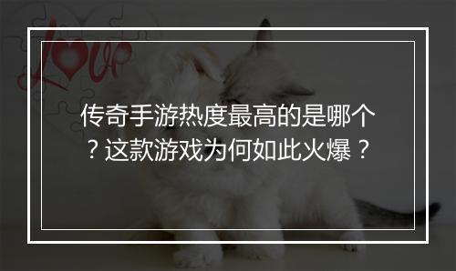 传奇手游热度最高的是哪个？这款游戏为何如此火爆？