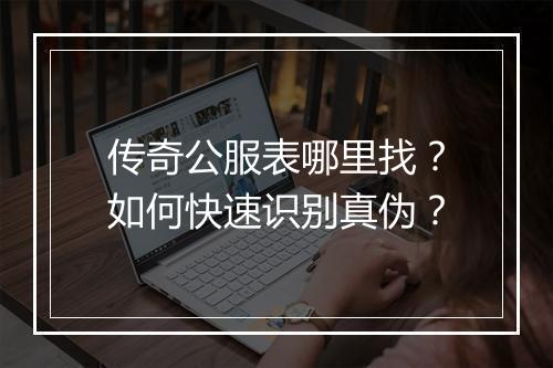 传奇公服表哪里找？如何快速识别真伪？
