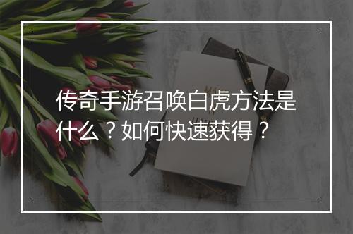 传奇手游召唤白虎方法是什么？如何快速获得？