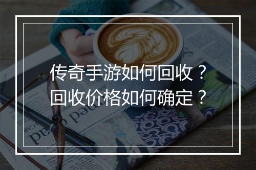 传奇手游如何回收？回收价格如何确定？