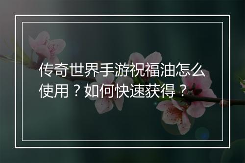 传奇世界手游祝福油怎么使用？如何快速获得？