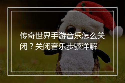 传奇世界手游音乐怎么关闭？关闭音乐步骤详解