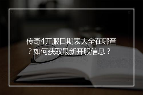 传奇4开服日期表大全在哪查？如何获取最新开服信息？