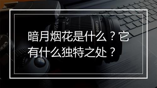 暗月烟花是什么？它有什么独特之处？