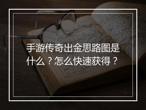 手游传奇出金思路图是什么？怎么快速获得？