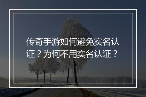 传奇手游如何避免实名认证？为何不用实名认证？