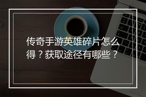 传奇手游英雄碎片怎么得？获取途径有哪些？