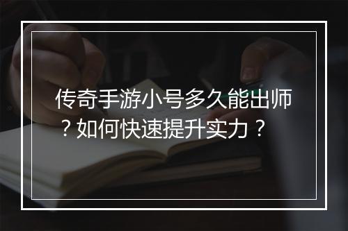 传奇手游小号多久能出师？如何快速提升实力？