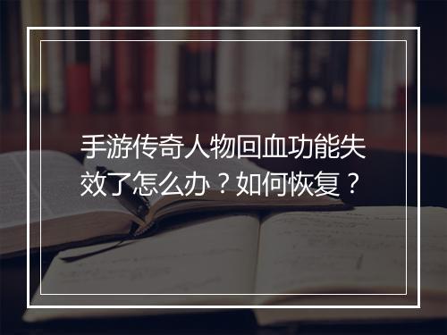 手游传奇人物回血功能失效了怎么办？如何恢复？