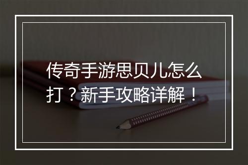 传奇手游思贝儿怎么打？新手攻略详解！