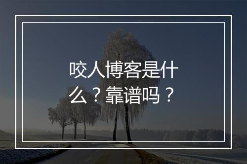 咬人博客是什么？靠谱吗？