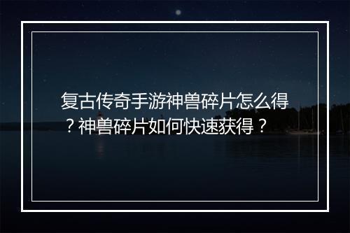复古传奇手游神兽碎片怎么得？神兽碎片如何快速获得？