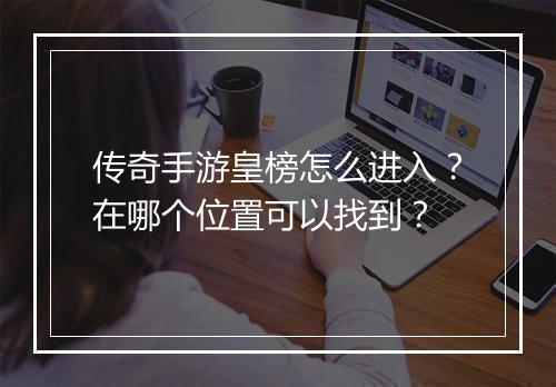 传奇手游皇榜怎么进入？在哪个位置可以找到？