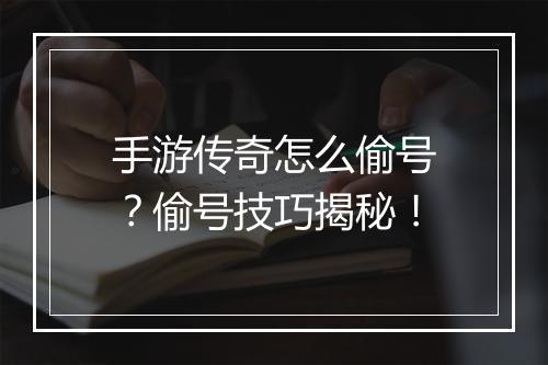 手游传奇怎么偷号？偷号技巧揭秘！