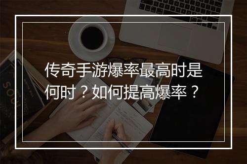 传奇手游爆率最高时是何时？如何提高爆率？