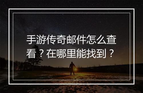 手游传奇邮件怎么查看？在哪里能找到？