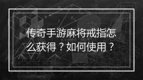 传奇手游麻将戒指怎么获得？如何使用？