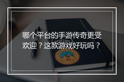 哪个平台的手游传奇更受欢迎？这款游戏好玩吗？