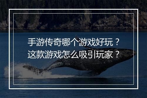 手游传奇哪个游戏好玩？这款游戏怎么吸引玩家？