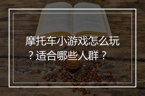 摩托车小游戏怎么玩？适合哪些人群？