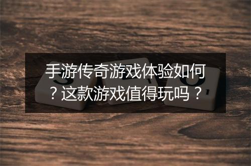 手游传奇游戏体验如何？这款游戏值得玩吗？