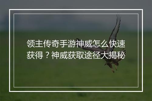 领主传奇手游神威怎么快速获得？神威获取途径大揭秘