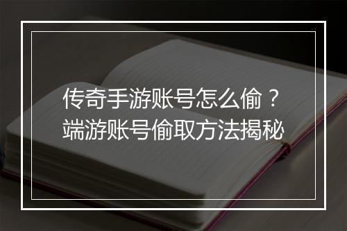 传奇手游账号怎么偷？端游账号偷取方法揭秘