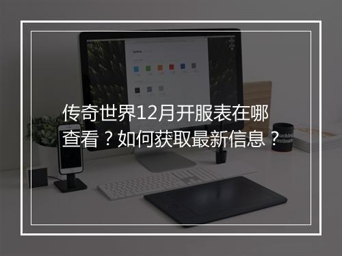 传奇世界12月开服表在哪查看？如何获取最新信息？