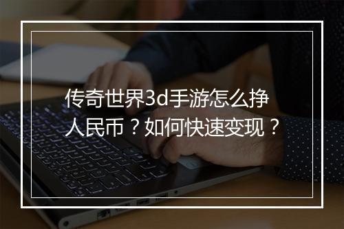 传奇世界3d手游怎么挣人民币？如何快速变现？