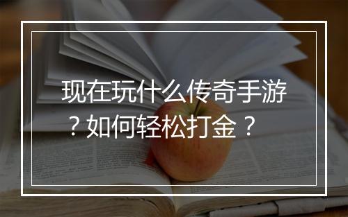 现在玩什么传奇手游？如何轻松打金？